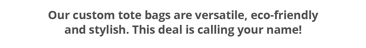 Our custom totes are versatile, eco-friendly and stylish. This deal is calling your name!